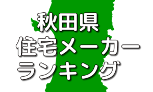 秋田県の工務店・ハウスメーカー人気ランキング【2022年】