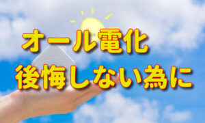 オール電化で後悔しない為にするべき事