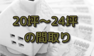 20坪,21坪,22坪,23坪,24坪の平屋や2階建ての間取り7選