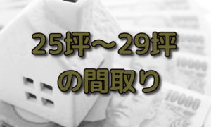 【建築実例】25坪,26坪,27坪,28坪,29坪の間取りや家の外観