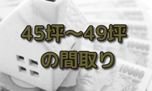 45坪,46坪,47坪,48坪,49坪の間取り。二世帯住宅や平屋など