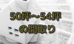 50坪～54坪の二世帯住宅や2階建て、平屋などの間取り7選