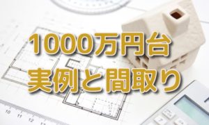 注文住宅1000万円台で買える家を見てみよう！【実例と間取り】