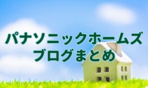 パナソニックホームズ（旧パナホーム）ブログまとめ。良い会社が見つかる