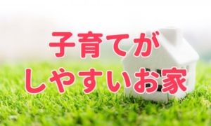 ママにもパパにも大人気の間取り！子育てがしやすいお家の作り方