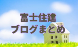 富士住建のブログまとめ。おすすめ出来る住宅メーカーか検証！