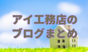 【アイ工務店のブログまとめ】住んでみて分かる事も知れる