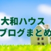 大和ハウスブログまとめ