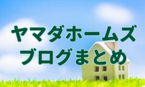 ヤマダホームズブログのまとめ。1番良い住宅メーカーとは？