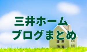 三井ホームブログのまとめ&正しい住宅メーカーの選び方。