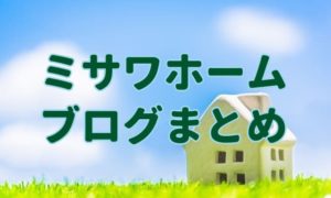 ミサワホームブログのまとめ。自分に合う住宅メーカーの見つけ方