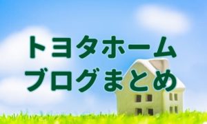 トヨタホームブログのまとめ。自分に1番合う住宅メーカーが分かる！