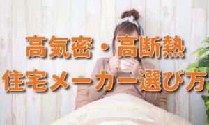 高気密・高断熱で失敗しないハウスメーカー・工務店の選び方