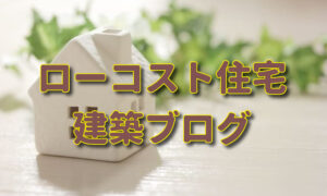 ローコスト住宅の建築ブログまとめ