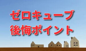 ゼロキューブの後悔ポイント。読む前に建てるのはやめたほうがいい