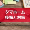 タマホームで後悔しがちなポイントと対策