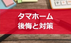タマホームで後悔しがちなポイントと対策