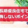 長期優良住宅で後悔しない為に抑えるポイント