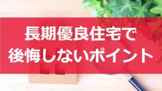 長期優良住宅で後悔しない為に抑えるポイント