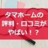 タマホームの評判・口コミがやばい？