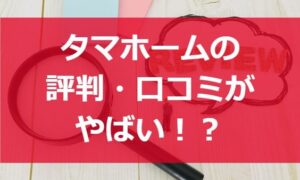 タマホームの評判・口コミがやばい？