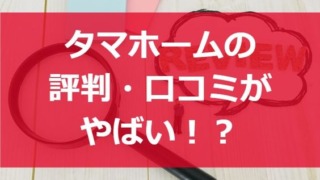 タマホームの評判・口コミがやばい？