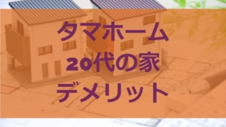 タマホーム20代の家のデメリット