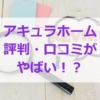 アキュラホームの評判・口コミがやばい？