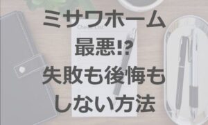 『ミサワホーム 最悪』!?後悔や失敗をしない為にすべき事