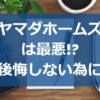 ヤマダホームズは最悪!?失敗や後悔しない為にすべき事