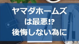 ヤマダホームズは最悪!?失敗や後悔しない為にすべき事