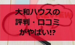大和ハウスの評判・口コミがやばい!?過去の不祥事もチェック