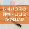 レオハウスの評判・口コミがやばい!?