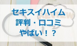 セキスイハイムの評判・口コミがやばい!?