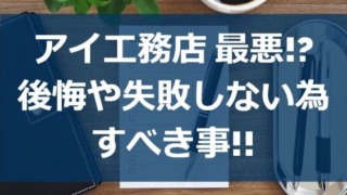 アイ工務店が最悪!?後悔や失敗しない為にすべき事