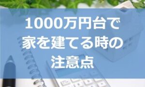 1000万円台で家を建てる（土地あり）時の注意点