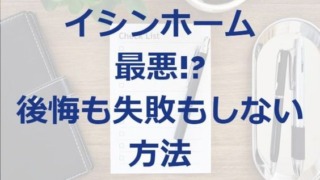 イシンホームは最悪!?後悔や失敗しない為にすべき事