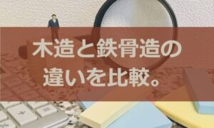 木造と鉄骨造の違いを比較。家を建てるならどっちがいい！？