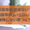 耐震等級 意味ない？耐震等級3いらない？後悔しないための家づくり