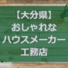 【大分県】注文住宅でおしゃれな家が得意なハウスメーカー・工務店