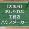 【大阪府】注文住宅でおしゃれな家と評判の工務店・ハウスメーカー