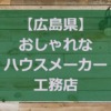 【広島県】注文住宅でおしゃれな家と人気の工務店・ハウスメーカー