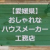 【愛媛県】注文住宅でおしゃれな家が得意なハウスメーカー・工務店