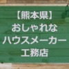 【熊本県】注文住宅でおしゃれな家と評判のハウスメーカー・工務店