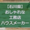 【石川県】注文住宅でおしゃれな家と評判の工務店・ハウスメーカー