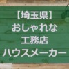 【埼玉県】注文住宅でおしゃれな家と好評な工務店・ハウスメーカー