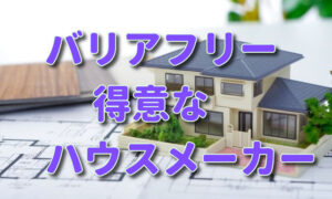 バリアフリーが得意なハウスメーカー・住宅メーカー