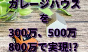 ガレージハウスを300万、500万、800万で実現!?【格安】