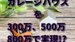 ガレージハウスを300万、500万、800万で実現!?【格安】