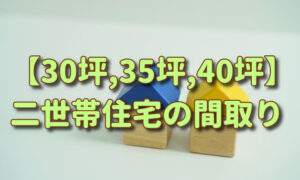 【30坪,35坪,40坪】二世帯住宅の間取り（完全分離・一部共有）